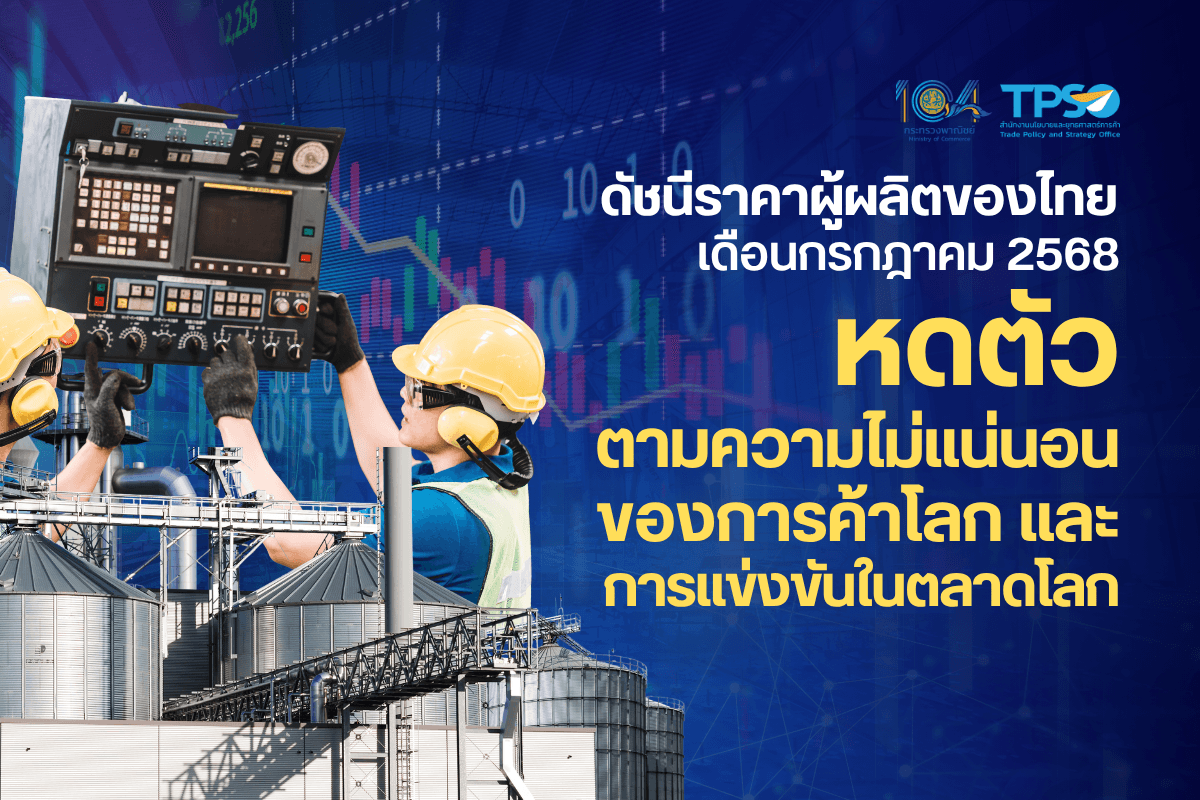 ดัชนีราคาผู้ผลิตของไทย เดือนกรกฎาคม 2568 หดตัวตามความไม่แน่นอนของการค้าโลก และการแข่งขันในตลาดส่งออก